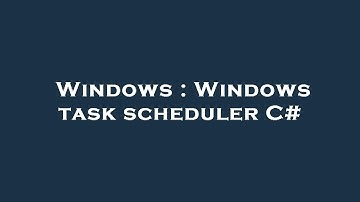 Windows : Windows task scheduler C#