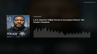 L.E.E. Raised in Vallejo-Proven in Sacramento Podcast: The Groom's Headache