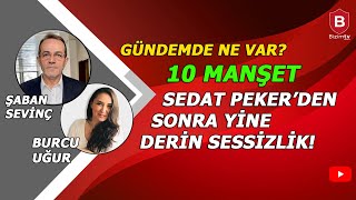 SEDAT PEKER'DEN SONRA YİNE DERİN SESSİZLİK // ŞABAN SEVİNÇ VE BURCU UĞUR İLE 10 MANŞET