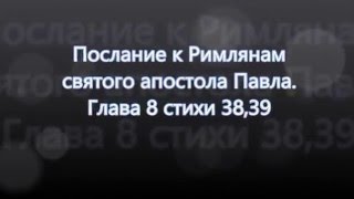 Послание святого Апостола Павла к Римлянам Глава 8 стихи 38,39