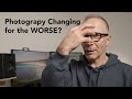 Photography is Changing for the WORSE?