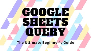 Google Sheets Query Function: The Ultimate Beginner