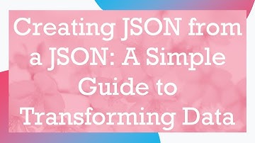 Creating JSON from a JSON: A Simple Guide to Transforming Data