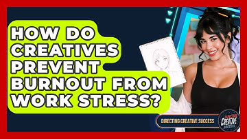 How Do Creatives Prevent Burnout From Work Stress? - Directing Creative Success