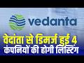 Vedanta Demerger: वेदांता से डिमर्ज हुई 4 कंपनियों की होगी लिस्टिंग। Here's the Complete Story