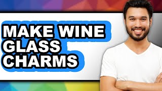 How To Make Wine Glass Charms - Step By Step