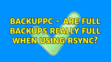 BackupPC - are full backups really full when using rsync? (2 Solutions!!)