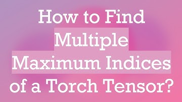 How to Find Multiple Maximum Indices of a Torch Tensor?