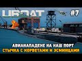 UBOAT #7 Авианападение на наш порт, Стычка с корветами и эсминцами