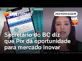 Pix dá oportunidade para mercado inovar, diz secretário-executivo do Banco Central | Carla Araújo