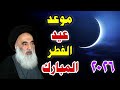 عاجل موعد عيد الفطر المبارك عند السيد السيستاني وهلال شهر شوال