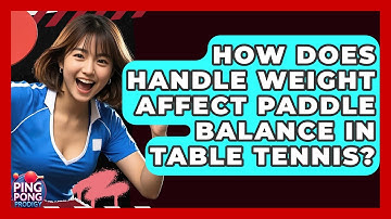 How Does Handle Weight Affect Paddle Balance In Table Tennis? - Ping Pong Prodigy