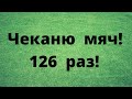 Я чеканю мяч!  126 раз!