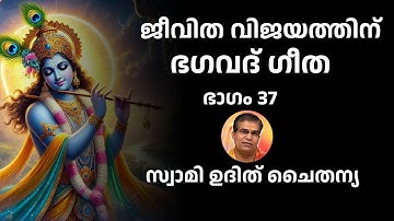 ഭാഗം 37 - ജീവിത വിജയത്തിന് ഭഗവദ് ഗീത - സ്വാമി ഉദിത് ചൈതന്യ Bhagavad Gita Class Swami Udit Chaitanya