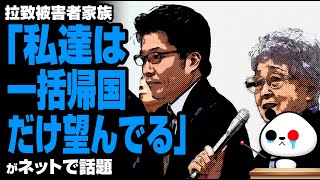 拉致被害者家族「私達は一括帰国だけ望んでる」が話題