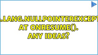 java.lang.NullPointerException at onResume(). Any ideas? (2 Solutions!!)