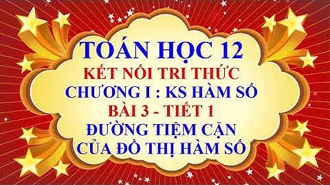 Toán học lớp 12 - Kết nối tri thức - Chương 1 - Bài 3 - Đường tiệm cận của đồ thị hàm số - Tiết 1