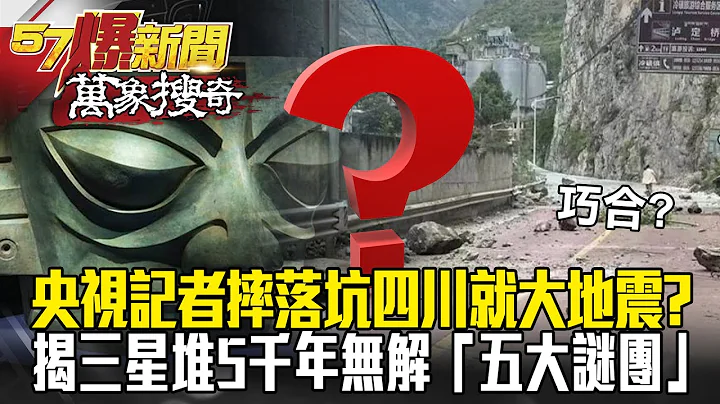 央视记者摔落坑四川就大地震？ 揭三星堆5千年无解「五大谜团」 神秘古文明没留半点线索？-马西屏【57爆新闻 万象搜奇】 - 天天要闻