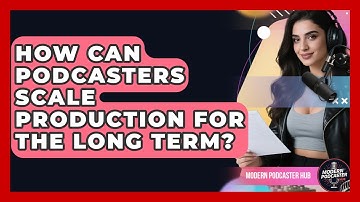 How Can Podcasters Scale Production For The Long Term? - Modern Podcaster Hub