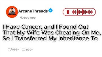 I Have Cancer,and I Found Out That My Wife Was Cheating On Me, So I Transferred My Inheritance To..
