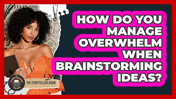 How Do You Manage Overwhelm When Brainstorming Ideas? - The Storytellers Room
