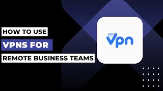 How To Use VPNs For Remote Business Teams !