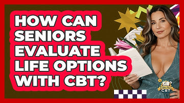 How Can Seniors Evaluate Life Options With CBT? - Golden Years CBT