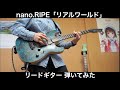 【ギター】nano.RIPE「リアルワールド(リードギター)」弾いてみた / nano.RIPE Real World Guitar cover