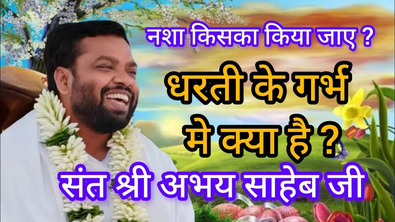 नशा किसका किया जाए ?धरती के गर्भ मे क्या है ? संत श्री अभय साहेब जी