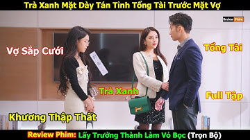 trà xanh mặt dày tán tỉnh tổng tài trước mặt vợ sắp cưới | Khương Thập Thất | Lệ Đông