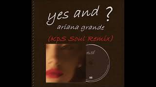 Ariana Grande - Yes and ?  (KpS Soul Remix)