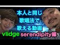 本人と同じ歌唱法で歌える動画vlidge serendipity編