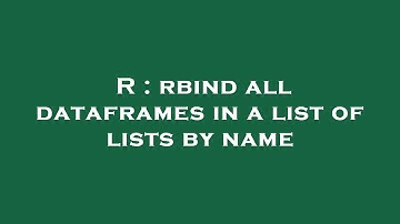 R : rbind all dataframes in a list of lists by name