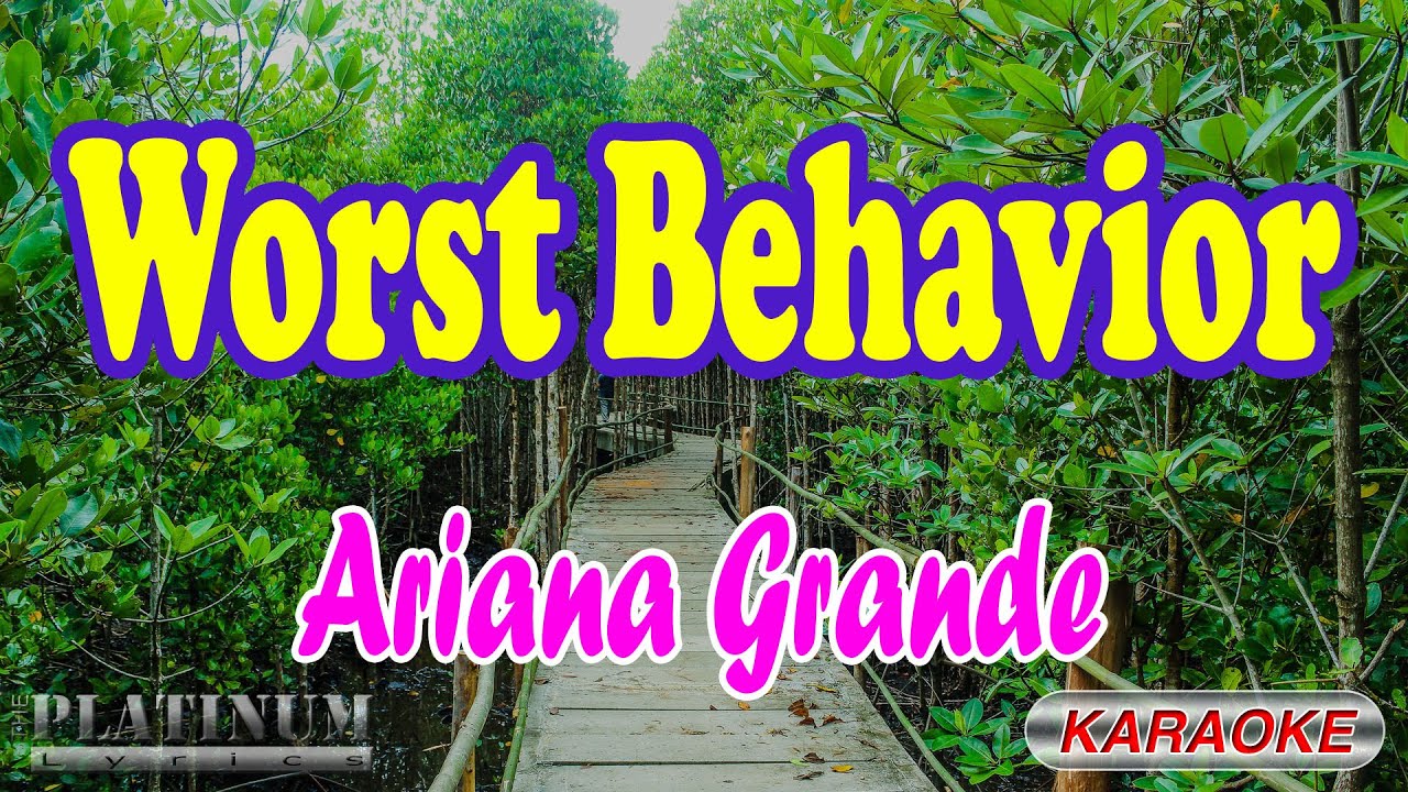 worst behavior - Ariana Grande