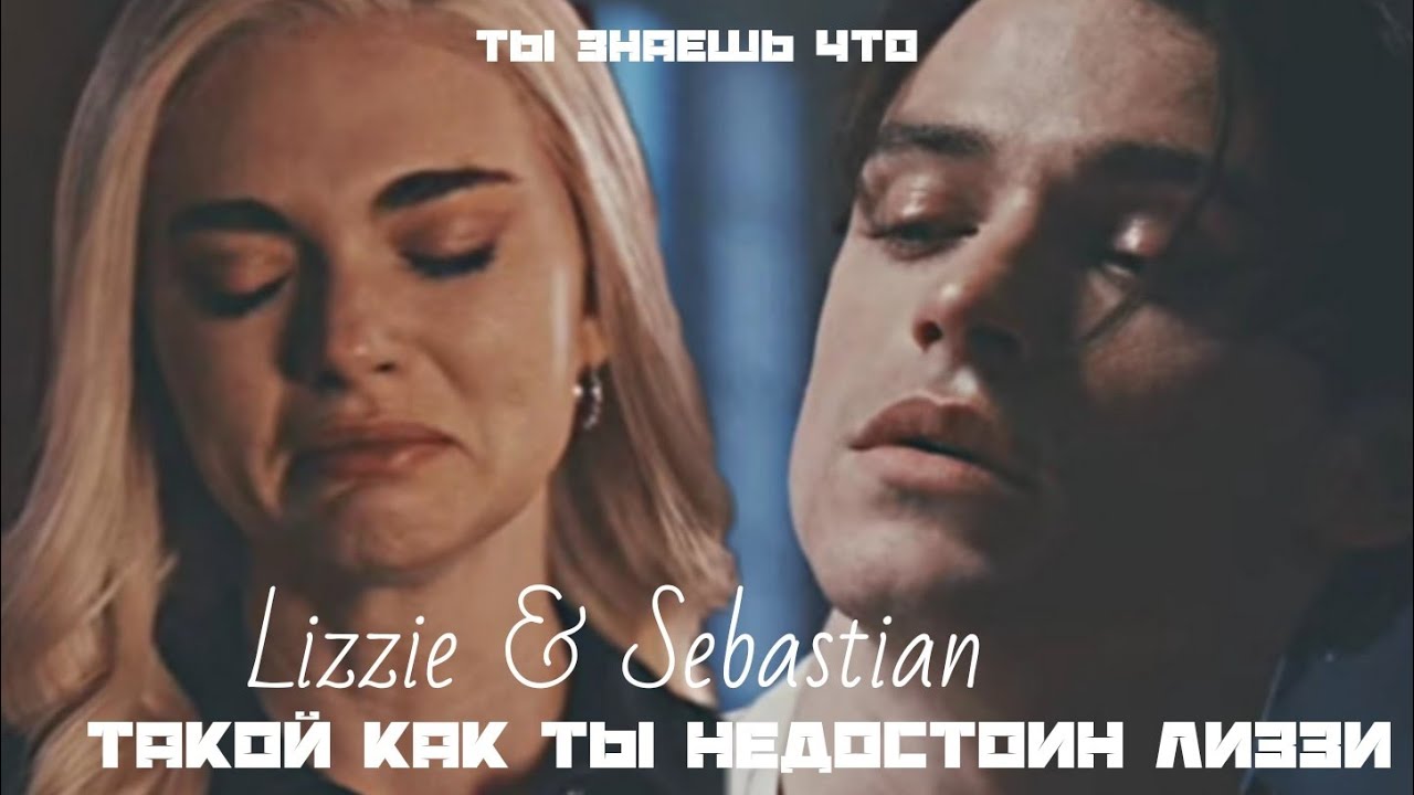 Lizzie & Sebastian || ' ты знаешь что такой как ты недостоин Лиззи'