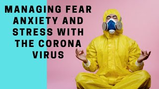 Managing Fear, Anxiety and Stress with the Coronavirus (Covid 19)