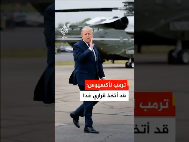 ترمب لأكسيوس: قد أتخذ قراري غدا