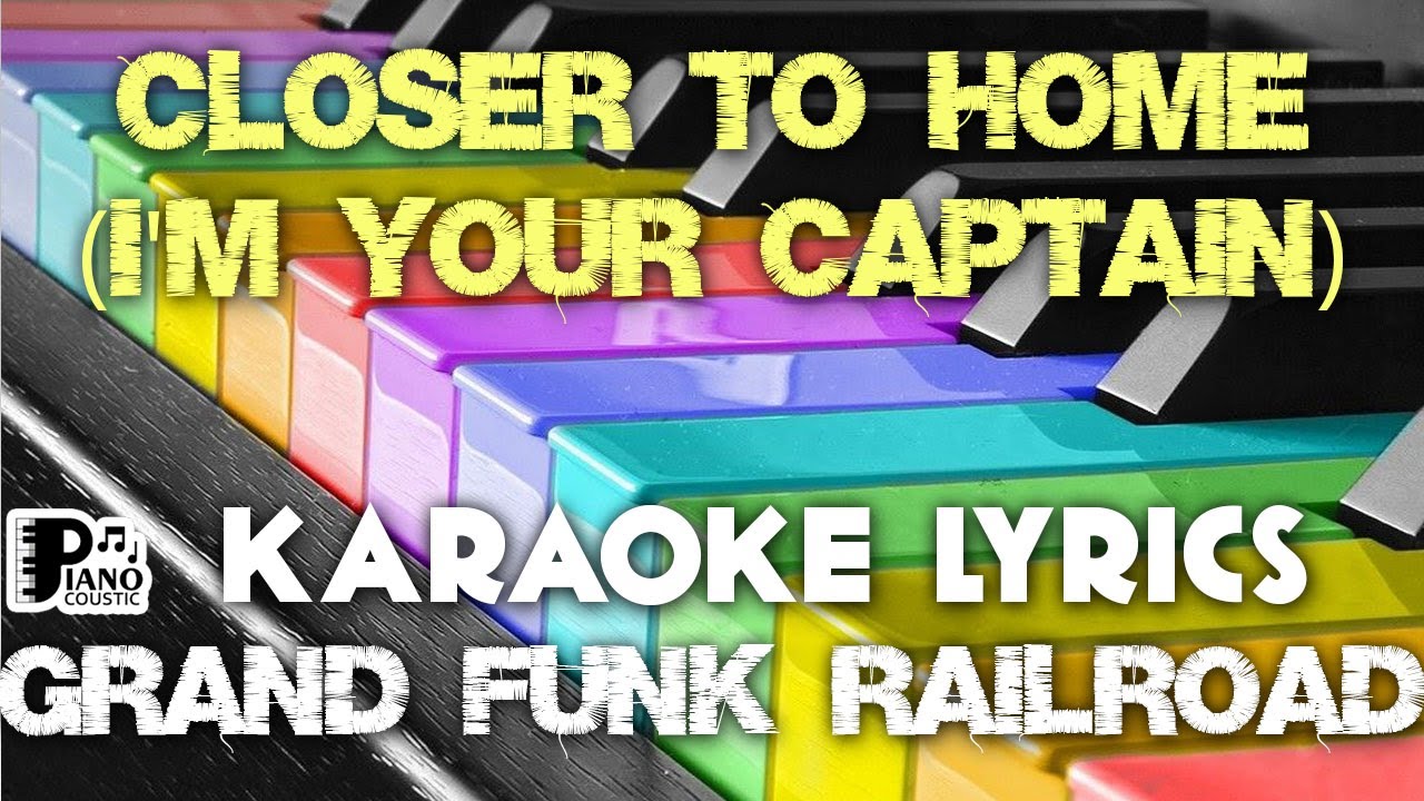 CLOSER TO HOME (I'M YOUR CAPTAIN) GRAND FUNK RAILROAD KARAOKE LYRICS