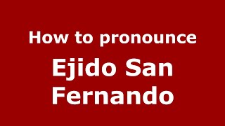 How to pronounce Ejido San Fernando (Mexico/Mexican Spanish) - PronounceNames.com