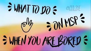 10 THINGS TO DO ON MSP WHEN YOU'R BORED !!!!!!!!
