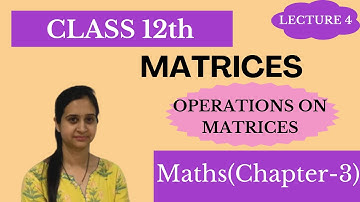 Class 12th || Operations on Matrices || Matrices Chapter 3 Lecture 4 ||Properties of Matrix Addition