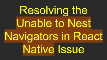 Resolving the Unable to Nest Navigators in React Native Issue