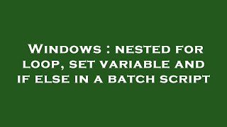 Windows : nested for loop, set variable and if else in a batch script