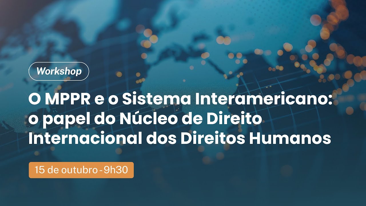 [Workshop] O MPPR e o Sistema Interamericano: o papel do Núcleo de Direito Internacional dos DH