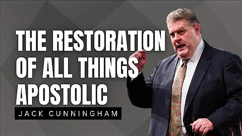 Jack Cunningham  - THE RESTORATION OF ALL THINGS APOSTOLIC