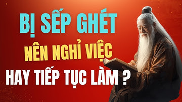 CỔ NHÂN DẠY: BỊ SẾP GHÉT - NÊN NGHỈ VIỆC HAY TIẾP TỤC LÀM?