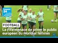 Football  la fifa menace de priver le public europen du mondial fminin  france 24