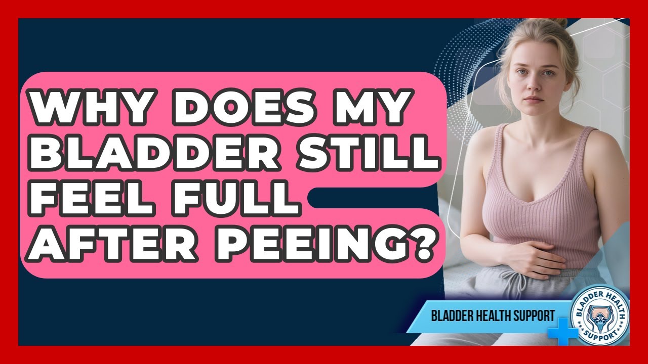 Why Does My Bladder Still Feel Full After Peeing? - Bladder Health Support
