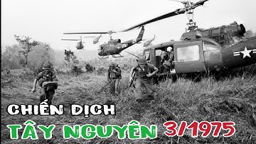 CHIẾN DỊCH TÂY NGUYÊN 1975 - ĐÒN QUYẾT ĐỊNH LÀM RUNG CHUYỂN CHIẾN TRƯỜNG MIỀN NAM. 