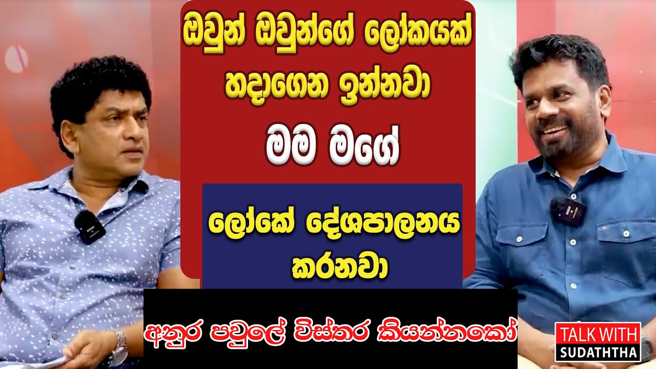 ඔවුන් ඔවුන්ගේ ලෝකයක් හදාගෙන ඉන්නවා මම මගේ ලෝකේ දේශපාලනය කරනවා අනුර පවුලේ විස්තර කියන්නකෝ